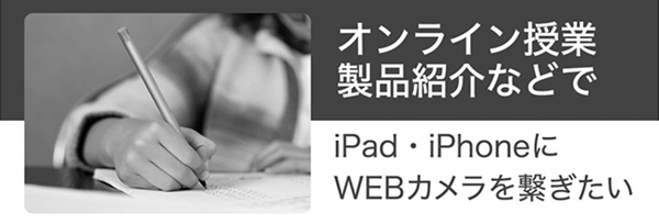 オンライン授業製品紹介などでiPad・iPhoneにWEBカメラを繋ぎたい